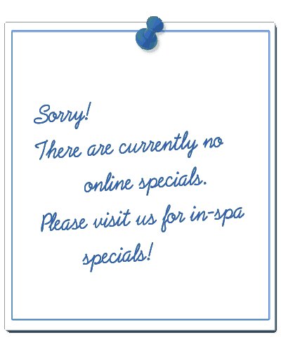 Sorry, there are currently no online specials. Please visit us for in-spa specials!